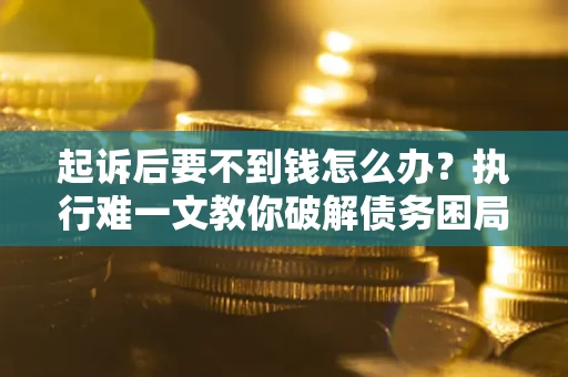 北京起诉后要不到钱怎么办？执行难一文教你破解债务困局