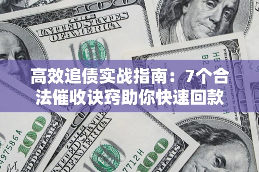 北京高效追债实战指南：7个合法催收诀窍助你快速回款