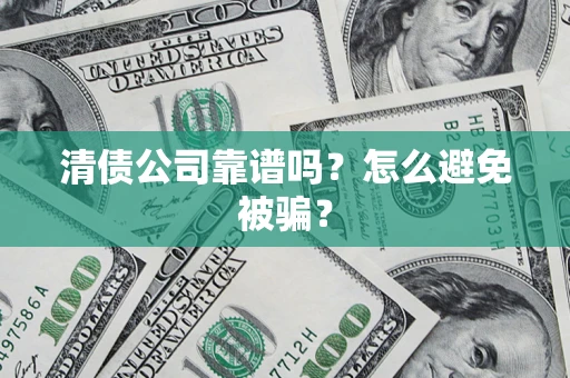 北京清债公司靠谱吗？怎么避免被骗？