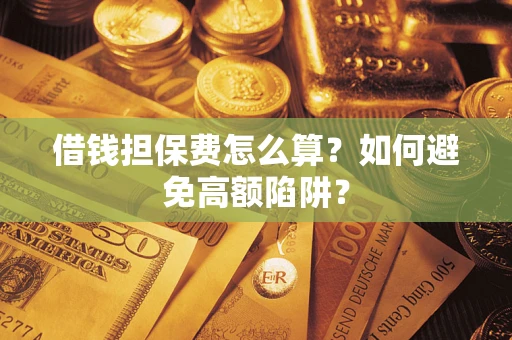 北京借钱担保费怎么算？如何避免高额陷阱？