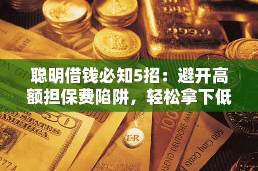 北京聪明借钱必知5招：避开高额担保费陷阱，轻松拿下低息贷款
