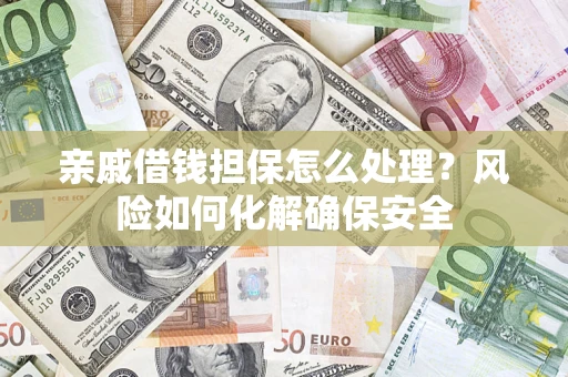 北京亲戚借钱担保怎么处理？风险如何化解确保安全