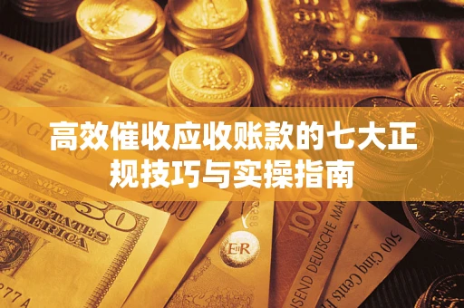 北京高效催收应收账款的七大正规技巧与实操指南