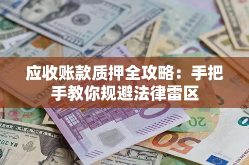 北京应收账款质押全攻略：手把手教你规避法律雷区