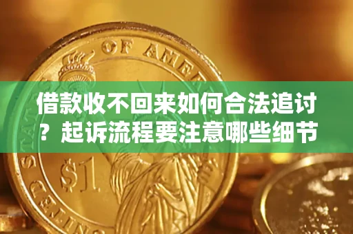 北京借款收不回来如何合法追讨？起诉流程要注意哪些细节？