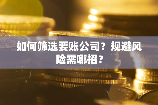 北京如何筛选要账公司？规避风险需哪招？