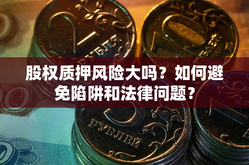 北京股权质押风险大吗？如何避免陷阱和法律问题？