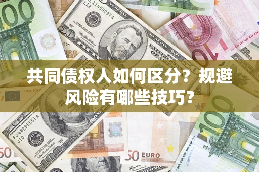 北京共同债权人如何区分？规避风险有哪些技巧？
