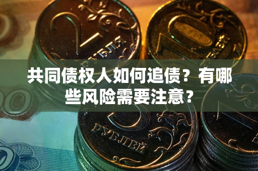 北京共同债权人如何追债？有哪些风险需要注意？