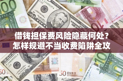 北京借钱担保费风险隐藏何处？怎样规避不当收费陷阱全攻略！