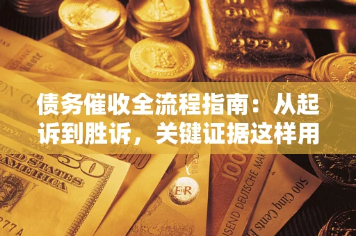 北京债务催收全流程指南：从起诉到胜诉，关键证据这样用