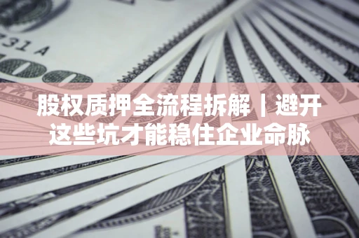 北京股权质押全流程拆解｜避开这些坑才能稳住企业命脉