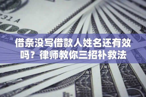 北京借条没写借款人姓名还有效吗？律师教你三招补救法