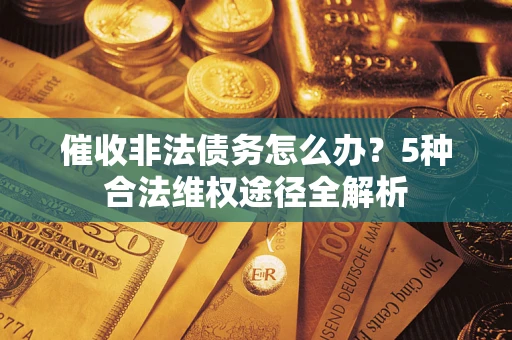 北京催收非法债务怎么办？5种合法维权途径全解析