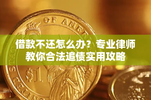 北京借款不还怎么办？专业律师教你合法追债实用攻略