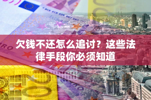 北京欠钱不还怎么追讨？这些法律手段你必须知道