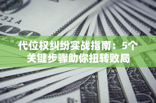 北京代位权纠纷实战指南：5个关键步骤助你扭转败局