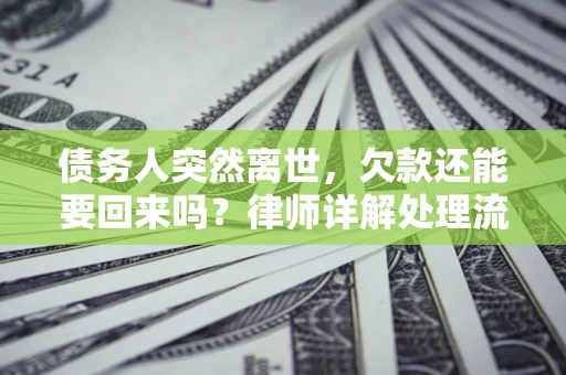 北京债务人突然离世，欠款还能要回来吗？律师详解处理流程