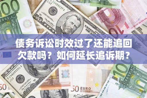 北京债务诉讼时效过了还能追回欠款吗？如何延长追诉期？