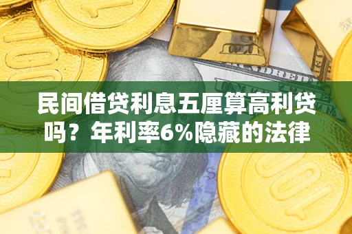 北京民间借贷利息五厘算高利贷吗？年利率6%隐藏的法律风险全解析