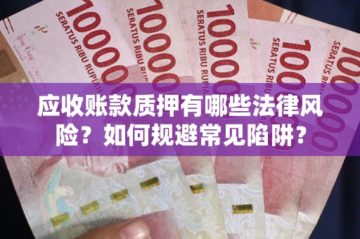 北京应收账款质押有哪些法律风险？如何规避常见陷阱？