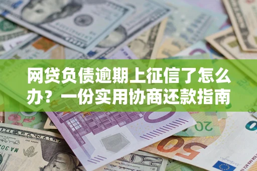 北京网贷负债逾期上征信了怎么办？一份实用协商还款指南请收好