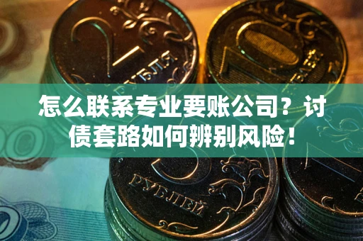 北京怎么联系专业要账公司？讨债套路如何辨别风险！