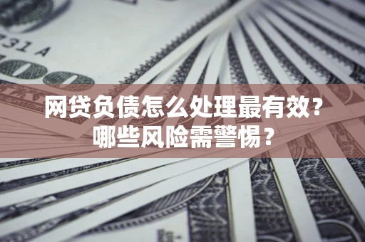 北京网贷负债怎么处理最有效？哪些风险需警惕？