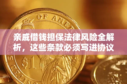 北京亲戚借钱担保法律风险全解析，这些条款必须写进协议