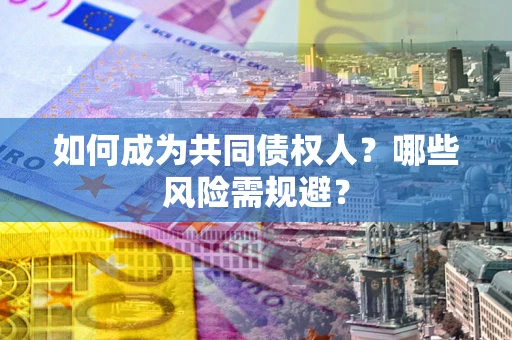 北京如何成为共同债权人？哪些风险需规避？