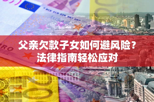 北京父亲欠款子女如何避风险？法律指南轻松应对