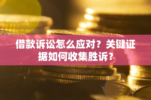 北京借款诉讼怎么应对？关键证据如何收集胜诉？