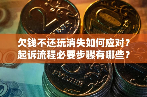 北京欠钱不还玩消失如何应对？起诉流程必要步骤有哪些？