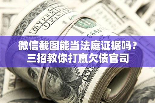 北京微信截图能当法庭证据吗？三招教你打赢欠债官司