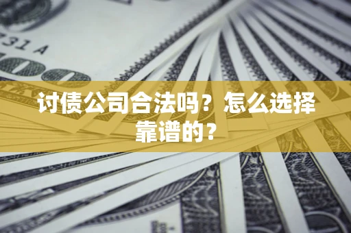 北京讨债公司合法吗？怎么选择靠谱的？