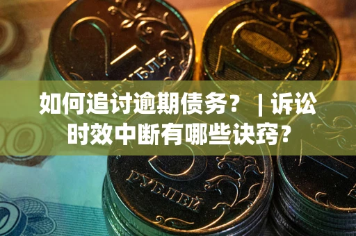 北京如何追讨逾期债务？ | 诉讼时效中断有哪些诀窍？
