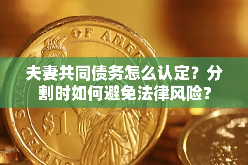 北京夫妻共同债务怎么认定？分割时如何避免法律风险？