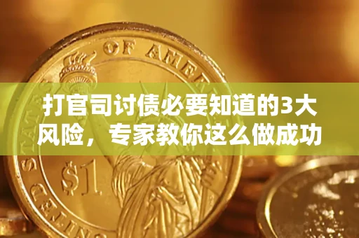 北京打官司讨债必要知道的3大风险，专家教你这么做成功率飙升