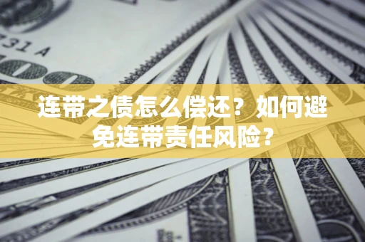 北京连带之债怎么偿还？如何避免连带责任风险？