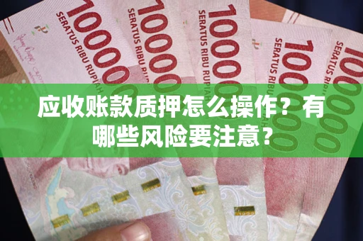 北京应收账款质押怎么操作？有哪些风险要注意？