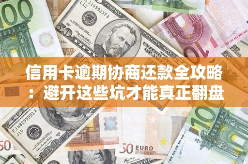 北京信用卡逾期协商还款全攻略：避开这些坑才能真正翻盘