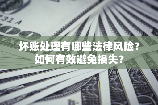 北京坏账处理有哪些法律风险？如何有效避免损失？