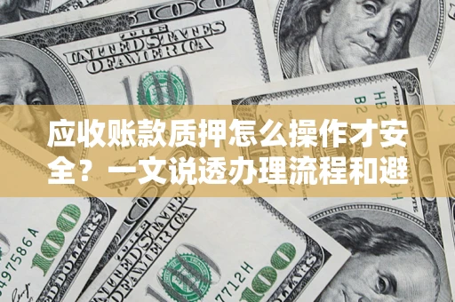 北京应收账款质押怎么操作才安全？一文说透办理流程和避险绝招